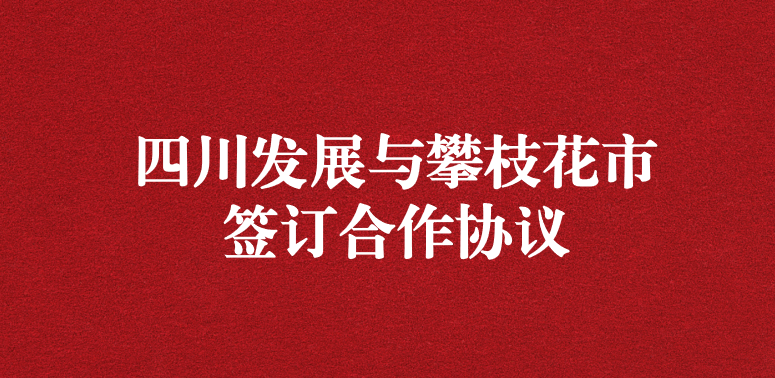 爭做服務排頭兵，當好環(huán)保前哨站——祝賀四川發(fā)展與攀枝花市簽訂合作協(xié)議