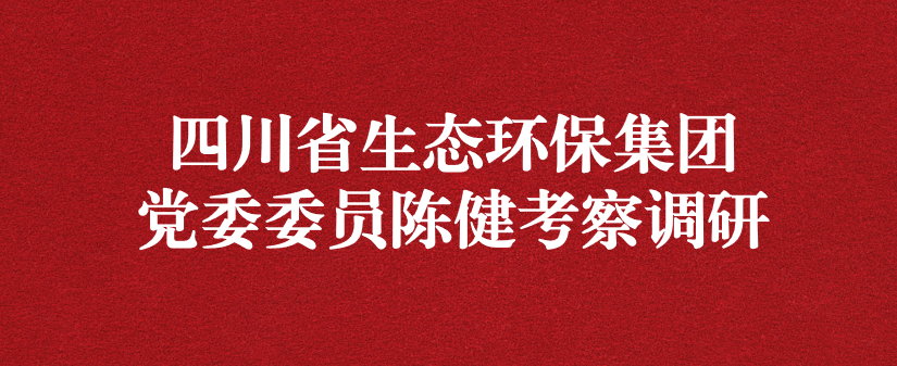 四川省生態(tài)環(huán)保集團黨委委員陳健調研天晟源環(huán)保