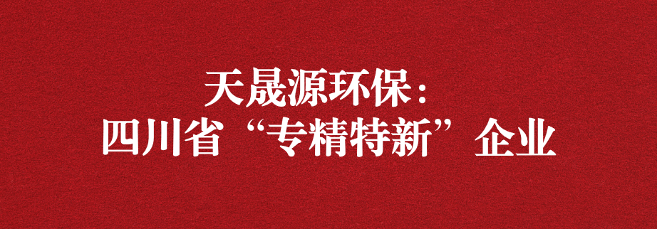 喜訊！天晟源環(huán)保成功通過“四川省專精特新企業(yè)”認定