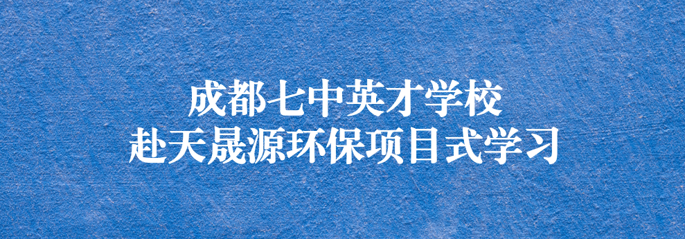 開啟知識之窗，助力成長之路——成都七中英才學校師生赴天晟源環(huán)保參觀學習