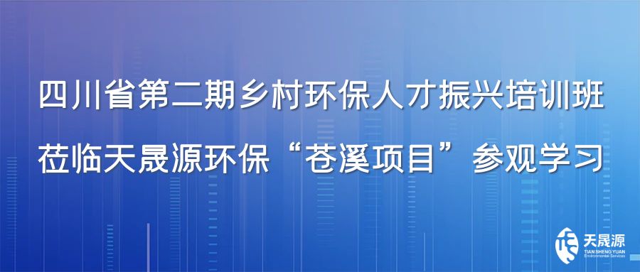 四川省第二期鄉(xiāng)村環(huán)保人才振興培訓班蒞臨天晟源環(huán)保“蒼溪項目”參觀學習